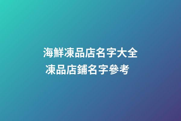 海鮮凍品店名字大全 凍品店鋪名字參考-第1張-店鋪起名-玄機(jī)派